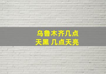 乌鲁木齐几点天黑 几点天亮